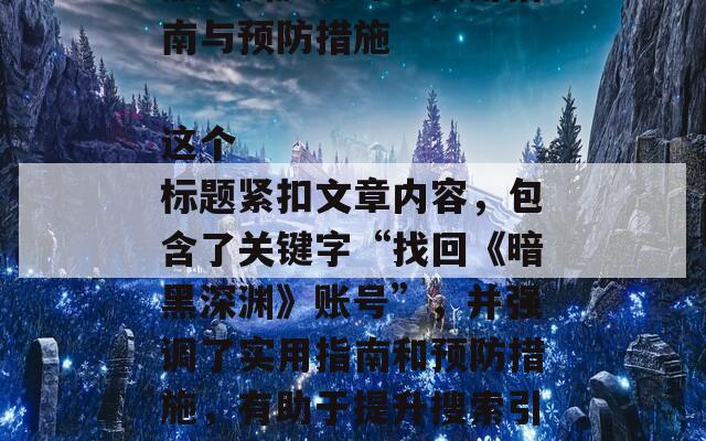 ### 如何找回《暗黑深渊》账号：实用指南与预防措施

这个标题紧扣文章内容，包含了关键字“找回《暗黑深渊》账号”，并强调了实用指南和预防措施，有助于提升搜索引擎优化（SEO）效果。