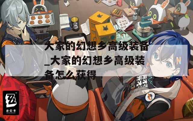 大家的幻想乡高级装备_大家的幻想乡高级装备怎么获得