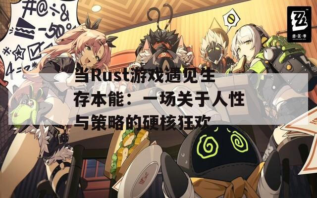 当Rust游戏遇见生存本能：一场关于人性与策略的硬核狂欢