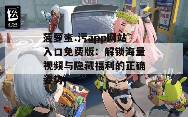 菠萝蜜.污app网站入口免费版：解锁海量视频与隐藏福利的正确姿势